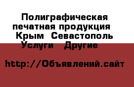 Полиграфическая печатная продукция - Крым, Севастополь Услуги » Другие   
